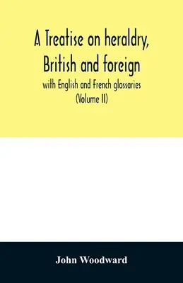 Pojednanie o britskej a zahraničnej heraldike: s anglickým a francúzskym slovníkom (II. diel) - A treatise on heraldry, British and foreign: with English and French glossaries (Volume II)
