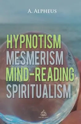 Hypnotizmus, mesmerizmus, čítanie myšlienok a špiritizmus - Hypnotism, Mesmerism, Mind-Reading and Spiritualism