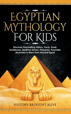 Egyptská mytológia pre deti: Faraóni, pyramídy, múmie a ďalšie zaujímavosti zo starovekého Egypta: objavte fascinujúcu históriu, fakty, bohov, bohyne, príbehy na dobrú noc, faraónov, pyramídy, múmie a iné - Egyptian Mythology For Kids: Discover Fascinating History, Facts, Gods, Goddesses, Bedtime Stories, Pharaohs, Pyramids, Mummies & More from Ancient