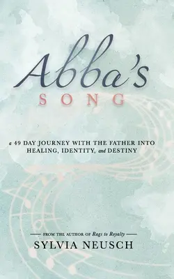 Abba's Song: 49-dňová cesta s Otcom k uzdraveniu, identite a osudu - Abba's Song: A 49 Day Journey with the Father into Healing, Identity, and Destiny