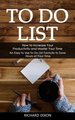 Zoznam úloh: Ako zvýšiť svoju produktivitu a ovládať svoj čas (Jednoduchý vzorec zoznamu úloh, ktorý vám ušetrí hodiny času) - To Do List: How to Increase Your Productivity and Master Your Time (An Easy to Use to Do List Formula to Save Hours of Your Time)