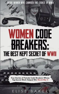 Women Code Breakers (Ženy, ktoré rozbíjajú kódy): Pravdivé príbehy lúštiteliek kódov, ktorých prísne tajná práca pomohla vyhrať druhú svetovú vojnu - Women Code Breakers: True Stories of Female Code Breakers Whose Top-Secret Work Helped Win World War II
