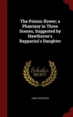 Jedovatá kvetina; fantázia v troch scénach, navrhnutá Hawthornovou Rappaciniho dcérou - The Poison-flower; a Phantasy in Three Scenes, Suggested by Hawthorne's Rappacini's Daughter