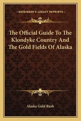 Oficiálny sprievodca po krajine Klondyke a zlatých poliach Aljašky - The Official Guide To The Klondyke Country And The Gold Fields Of Alaska