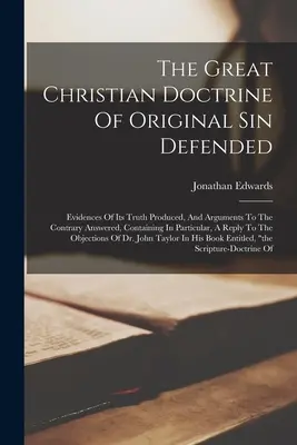 Veľká kresťanská doktrína o prvotnom hriechu: Dôkazy o jej pravdivosti a protichodné argumenty, obsahujúce najmä - The Great Christian Doctrine Of Original Sin Defended: Evidences Of Its Truth Produced, And Arguments To The Contrary Answered, Containing In Particul