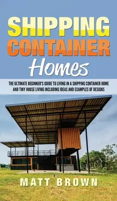 Domy v lodných kontajneroch: Kniha: Konečný sprievodca začiatočníka pre bývanie v lodnom kontajnerovom dome a bývanie v malom dome vrátane nápadov a príkladov - Shipping Container Homes: The Ultimate Beginner's Guide to Living in a Shipping Container Home and Tiny House Living Including Ideas and Example