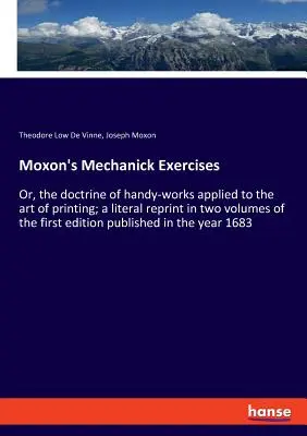 Moxonove mechanické cvičenia: v dvoch zväzkoch prvého vydania, doslovný reprint - Moxon's Mechanick Exercises: Or, the doctrine of handy-works applied to the art of printing; a literal reprint in two volumes of the first edition