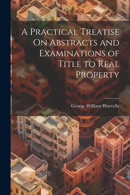 Praktické pojednanie o výpisoch a skúmaní vlastníckych práv k nehnuteľnostiam - A Practical Treatise On Abstracts and Examinations of Title to Real Property