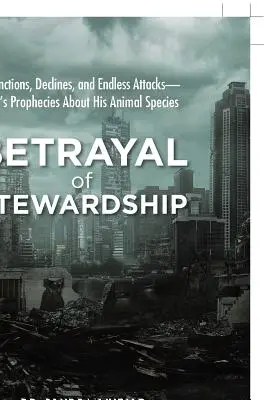 Zrada správcovstva: Vymieranie, úbytok a nekonečné útoky - Božie proroctvá o jeho živočíšnych druhoch - Betrayal of Stewardship: Extinctions, Declines, and Endless Attacks- God'S Prophecies About His Animal Species