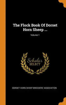 The Flock Book Of Dorset Horn Sheep ...; Volume 1
