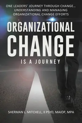 Organizačná zmena je cesta: Cesta jedného lídra cez zmenu, jej vplyv na pochopenie a praktické kroky k vedeniu úsilia o zmenu... - Organizational Change is a Journey: One Leaders' Journey Through Change, its Impact on Understanding and Practical Steps to Leading Change Efforts...