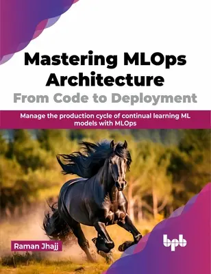 Zvládnutie architektúry Mlops: Od kódu k nasadeniu: Zvládnite výrobný cyklus neustáleho učenia ML modelov pomocou Mlops - Mastering Mlops Architecture: From Code to Deployment: Manage the Production Cycle of Continual Learning ML Models with Mlops