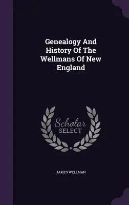 Genealógia a história Wellmanovcov v Novom Anglicku - Genealogy And History Of The Wellmans Of New England