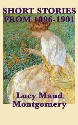 Poviedky Lucy Maud Montgomeryovej z rokov 1896-1901 - The Short Stories of Lucy Maud Montgomery from 1896-1901
