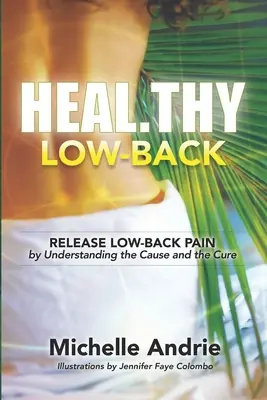 Heal.thy Low-Back: Zbavte sa bolesti v krížoch pochopením príčiny a liečby. - Heal.thy Low-Back: Release Low-Back Pain by Understanding the Cause and the Cure