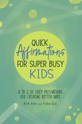Rýchle afirmácie pre veľmi zaneprázdnené deti: Od A do Z jednoduchých motivácií pre vytvorenie lepších dní - Quick Affirmations for Super Busy Kids: A to Z of Easy Motivations for Creating Better Days