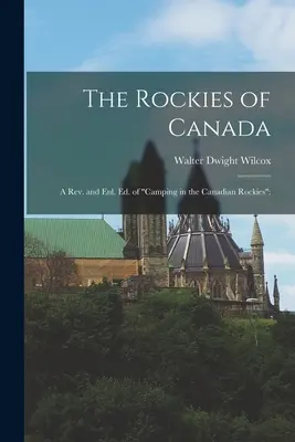 The Rockies of Canada; a rev. and enl. ed. of Camping in the Canadian Rockies“;“ - The Rockies of Canada; a rev. and enl. ed. of Camping in the Canadian Rockies