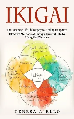 Ikigai: (Účinné metódy plodného života s využitím teórií): Japonská životná filozofia na nájdenie šťastia: - Ikigai: The Japanese Life Philosophy to Finding Happiness (Effective Methods of Living a Fruitful Life by Using the Theories):