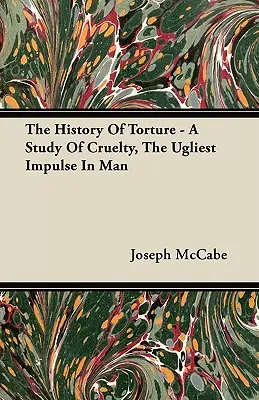 Dejiny mučenia - štúdia o krutosti, najškaredšom impulze človeka - The History Of Torture - A Study Of Cruelty, The Ugliest Impulse In Man