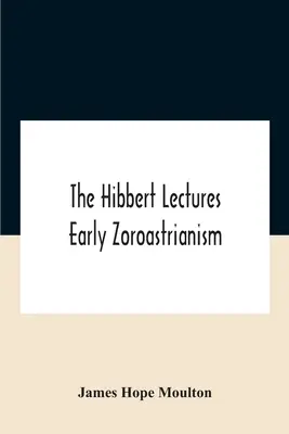Hibbertove prednášky Raný zoroastrizmus: Prednášky prednesené v Oxforde a Londýne od februára do mája 1912, druhá séria - The Hibbert Lectures Early Zoroastrianism: Lectures Delivered At Oxford And In London, February To May 1912 Second Series
