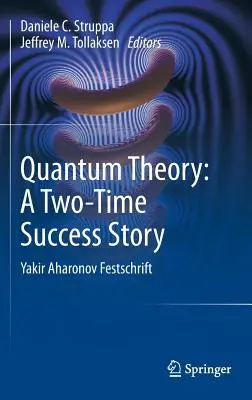 Kvantová teória: Dvojnásobný úspech: Yakir Aharonov Festschrift - Quantum Theory: A Two-Time Success Story: Yakir Aharonov Festschrift