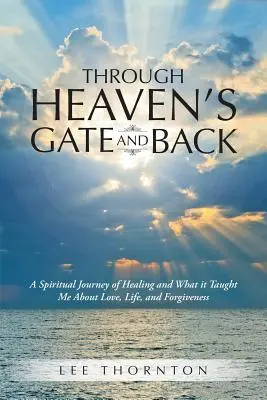 Cez nebeskú bránu a späť: Duchovná cesta za uzdravením a čo ma naučila o láske, živote a odpustení - Through Heaven's Gate and Back: A Spiritual Journey of Healing and What it Taught Me About Love, Life, and Forgiveness