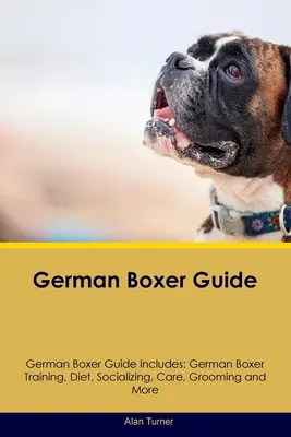Sprievodca nemeckým boxerom Sprievodca nemeckým boxerom obsahuje: Výcvik nemeckého boxera, strava, socializácia, starostlivosť, starostlivosť a ďalšie informácie - German Boxer Guide German Boxer Guide Includes: German Boxer Training, Diet, Socializing, Care, Grooming, and More