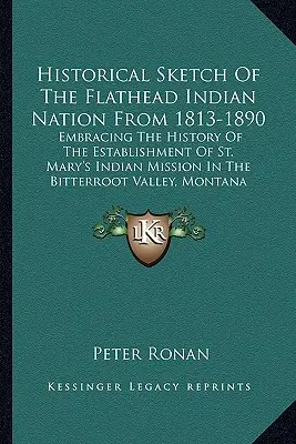 Historický náčrt indiánskeho národa Flathead v rokoch 1813-1890: Mary v Bitterr - Historical Sketch Of The Flathead Indian Nation From 1813-1890: Embracing The History Of The Establishment Of St. Mary's Indian Mission In The Bitterr
