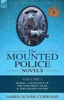 Romány jazdnej polície: 3. zväzok - Isobel: Román o severnej stope a Zlatá pasca - The Mounted Police Novels: Volume 3-Isobel: A Romance of the Northern Trail & the Golden Snare