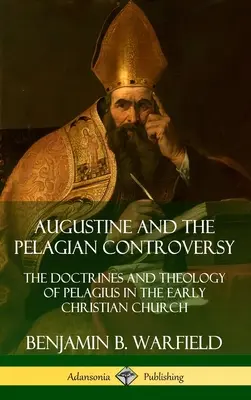 Augustín a pelagiánsky spor: Učenie a teológia Pelagia v ranokresťanskej cirkvi (tvrdá väzba) - Augustine and the Pelagian Controversy: The Doctrines and Theology of Pelagius in the Early Christian Church (Hardcover)