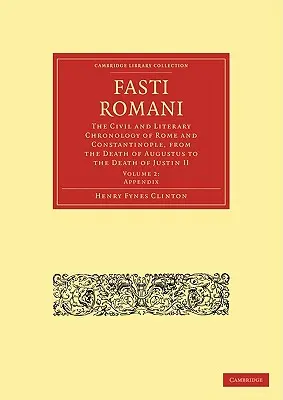 Fasti Romani: Občianska a literárna chronológia Ríma a Konštantínopolu od smrti Augusta po smrť Justína II. - Fasti Romani: The Civil and Literary Chronology of Rome and Constantinople, from the Death of Augustus to the Death of Justin II