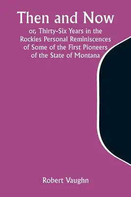Vtedy a teraz alebo tridsaťšesť rokov v Skalnatých horách Osobné spomienky niektorých prvých priekopníkov štátu Montana - Then and Now; or, Thirty-Six Years in the Rockies Personal Reminiscences of Some of the First Pioneers of the State of Montana