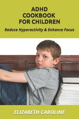 ADHD kuchárka pre deti: Knižka pre deti s poruchami správania: Znížte hyperaktivitu a zlepšite sústredenie - ADHD Cookbook For Children: Reduce Hyperactivity & Enhance Focus