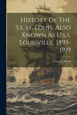 História lode S.s. St. Louis, známej aj ako U.s.s. Louisville, 1895-1919 - History Of The S.s. St. Louis, Also Known As U.s.s. Louisville, 1895-1919