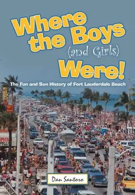 Kde boli chlapci (a dievčatá)! Zábava a slnko na pláži Fort Lauderdale - Where the Boys (and Girls) Were!: The Fun and Sun History of Fort Lauderdale Beach