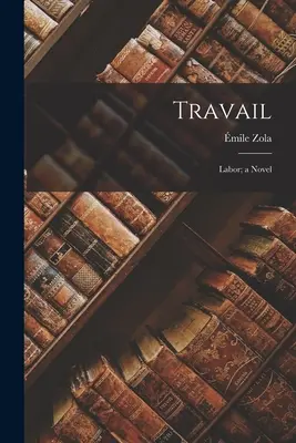 Travail: Práca; román - Travail: Labor; a Novel