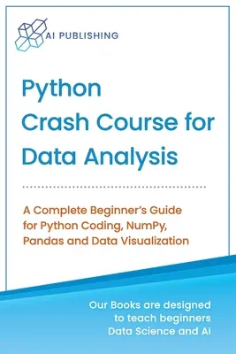 Rýchlokurz jazyka Python pre dátovú analýzu: Úplný sprievodca pre začiatočníkov pre kódovanie v jazyku Python, NumPy, Pandas a vizualizáciu údajov - Python Crash Course for Data Analysis: A Complete Beginner Guide for Python Coding, NumPy, Pandas and Data Visualization