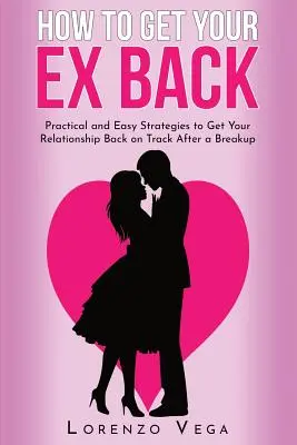 Ako získať späť svojho bývalého: Praktické a jednoduché stratégie, ako po rozchode vrátiť vzťah do normálu. - How to Get Your Ex Back: Practical and Easy Strategies to Get Your Relationship Back on Track After a Breakup