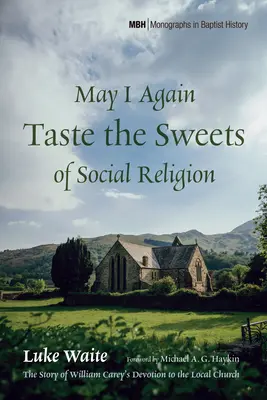 Môžem opäť ochutnať sladkosti sociálneho náboženstva: Príbeh oddanosti Williama Careyho miestnej cirkvi - May I Again Taste the Sweets of Social Religion: The Story of William Carey's Devotion to the Local Church