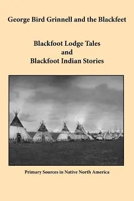George Bird Grinnell a Černosi: Černonožské príbehy z lóží a indiánske príbehy Černonožcov - George Bird Grinnell and the Blackfeet: Blackfoot Lodge Tales and Blackfoot Indian Stories