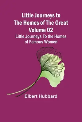 Malé cesty do domovov slávnych - 02. diel: Malé cesty do domovov slávnych žien - Little Journeys to the Homes of the Great - Volume 02: Little Journeys To the Homes of Famous Women