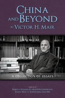 China and Beyond by Victor H. Mair (Čína a iné krajiny): Mair: A Collection of Essays - China and Beyond by Victor H. Mair: A Collection of Essays