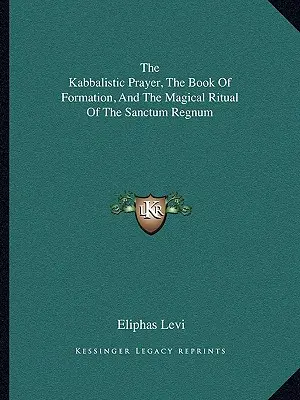Kabalistická modlitba, kniha formácie a magický rituál Sanctum Regnum - The Kabbalistic Prayer, The Book Of Formation, And The Magical Ritual Of The Sanctum Regnum