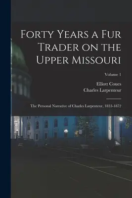 Štyridsať rokov obchodníka s kožušinami na hornom toku Missouri; osobné rozprávanie Charlesa Larpenteura, 1833-1872; 1. diel - Forty Years a fur Trader on the Upper Missouri; the Personal Narrative of Charles Larpenteur, 1833-1872; Volume 1