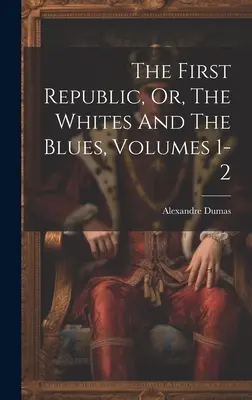 Prvá republika, alebo, Bieli a modrí, zväzky 1-2 - The First Republic, Or, The Whites And The Blues, Volumes 1-2