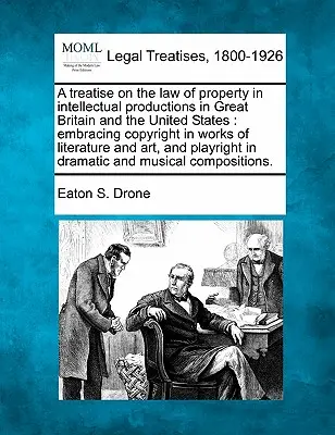 A treatise on the law of property in intellectual productions in Great Britain and the United States: including copyright in works of literature and a - A treatise on the law of property in intellectual productions in Great Britain and the United States: embracing copyright in works of literature and a