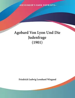 Agobard von Lyon Und Die Judenfrage (1901) - Agobard Von Lyon Und Die Judenfrage (1901)