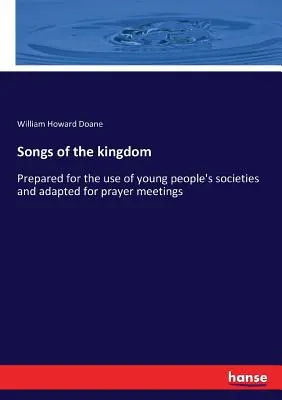 Piesne kráľovstva: Pripravené na použitie v mládežníckych spolkoch a upravené pre modlitebné stretnutia - Songs of the kingdom: Prepared for the use of young people's societies and adapted for prayer meetings