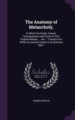 Anatómia melanchólie: v ktorej sa opisujú druhy, príčiny, dôsledky a spôsoby liečby tejto anglickej choroby, ... sú vysledované z jej najhlbšieho vnútra