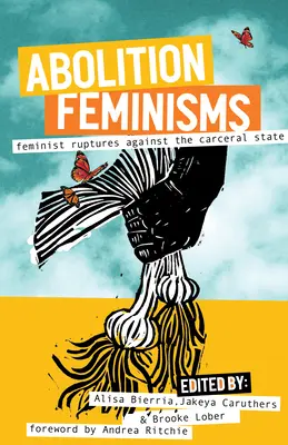 Abolition Feminisms Vol. 2: Feminist Ruptures Against Carceral State - Abolition Feminisms Vol. 2: Feminist Ruptures Against the Carceral State